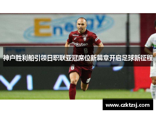 神户胜利船引领日职联亚冠席位新篇章开启足球新征程