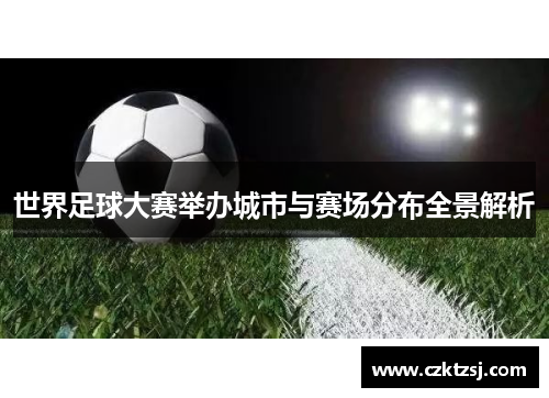 世界足球大赛举办城市与赛场分布全景解析