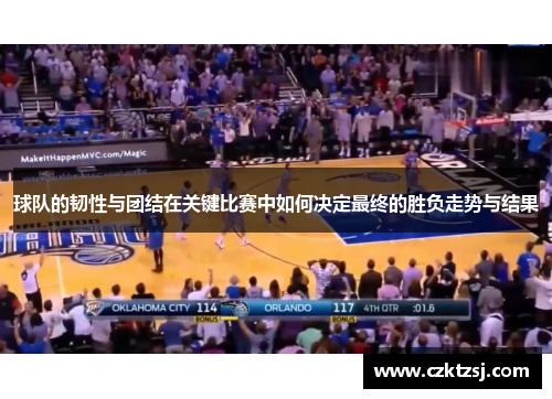 球队的韧性与团结在关键比赛中如何决定最终的胜负走势与结果