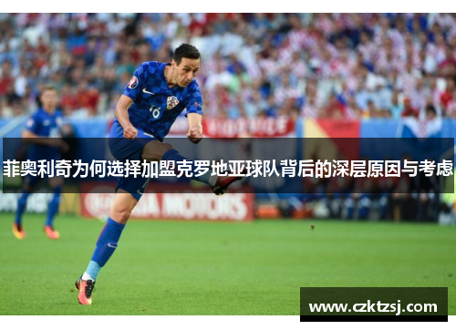 菲奥利奇为何选择加盟克罗地亚球队背后的深层原因与考虑