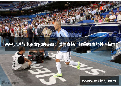 西甲足球与电影文化的交融：激情赛场与银幕故事的共鸣探寻